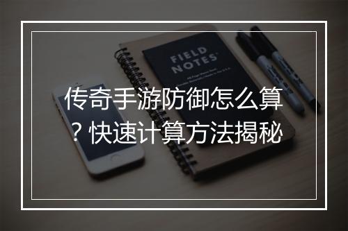 传奇手游防御怎么算？快速计算方法揭秘