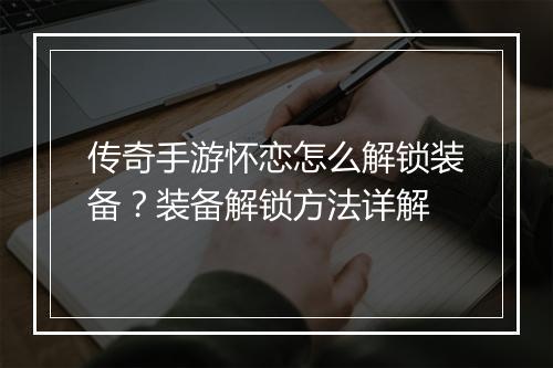 传奇手游怀恋怎么解锁装备？装备解锁方法详解