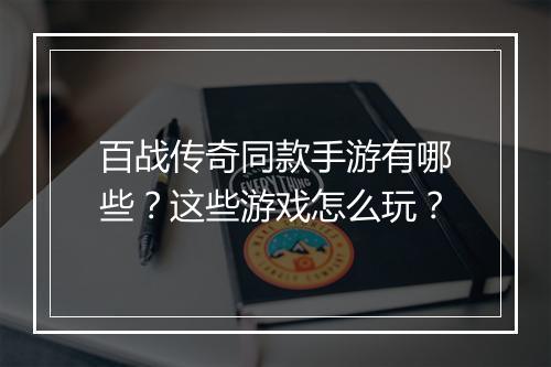 百战传奇同款手游有哪些？这些游戏怎么玩？
