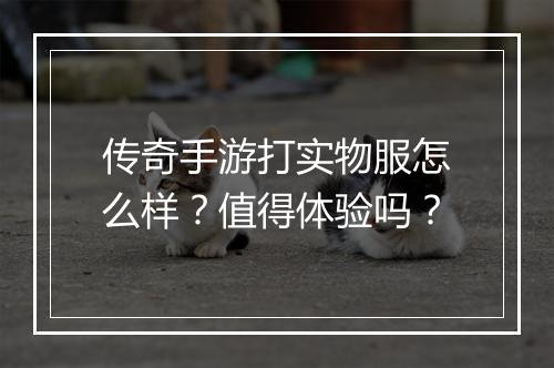 传奇手游打实物服怎么样？值得体验吗？