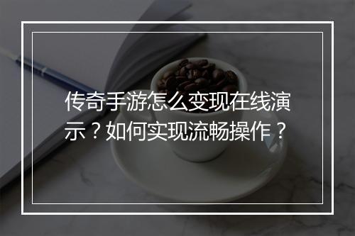 传奇手游怎么变现在线演示？如何实现流畅操作？