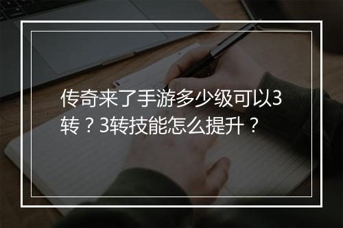 传奇来了手游多少级可以3转？3转技能怎么提升？