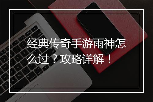 经典传奇手游雨神怎么过？攻略详解！