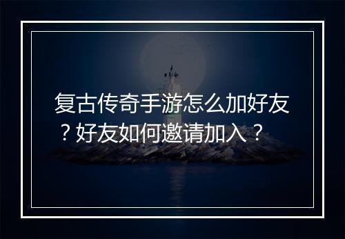 复古传奇手游怎么加好友？好友如何邀请加入？