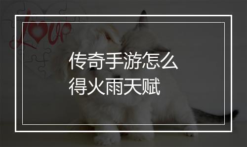 传奇手游怎么得火雨天赋