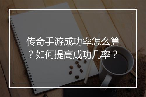 传奇手游成功率怎么算？如何提高成功几率？