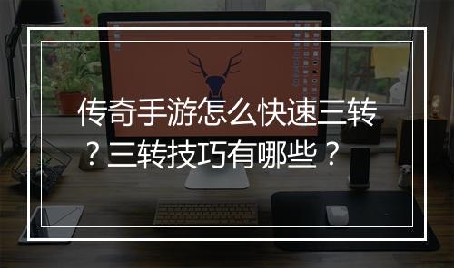 传奇手游怎么快速三转？三转技巧有哪些？