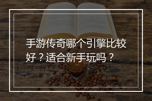 手游传奇哪个引擎比较好？适合新手玩吗？