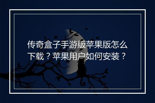 传奇盒子手游版苹果版怎么下载？苹果用户如何安装？
