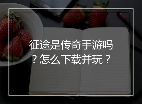 征途是传奇手游吗？怎么下载并玩？