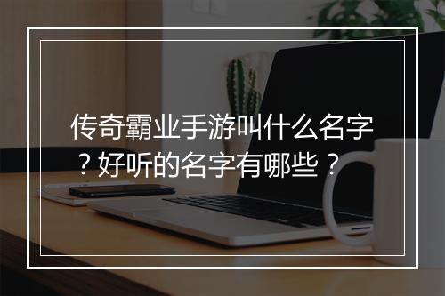 传奇霸业手游叫什么名字？好听的名字有哪些？