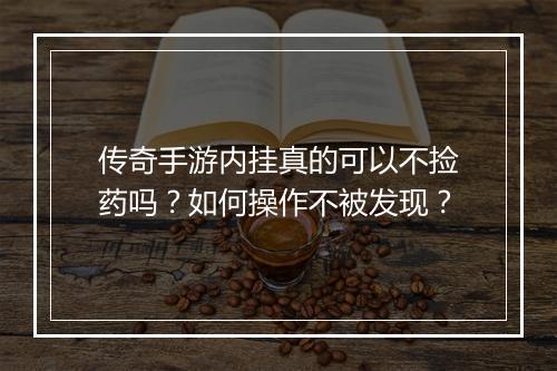 传奇手游内挂真的可以不捡药吗？如何操作不被发现？