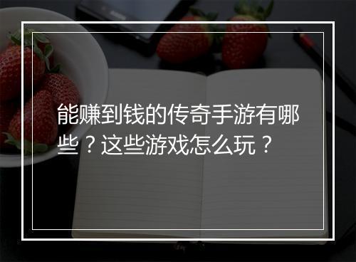 能赚到钱的传奇手游有哪些？这些游戏怎么玩？