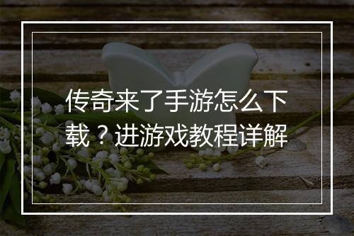 传奇来了手游怎么下载？进游戏教程详解