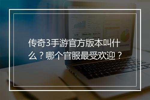 传奇3手游官方版本叫什么？哪个官服最受欢迎？