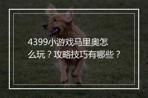 4399小游戏马里奥怎么玩？攻略技巧有哪些？