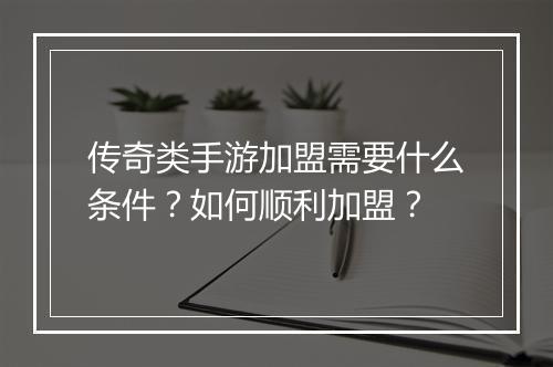 传奇类手游加盟需要什么条件？如何顺利加盟？
