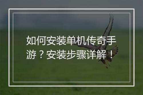 如何安装单机传奇手游？安装步骤详解！