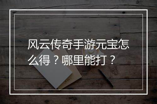 风云传奇手游元宝怎么得？哪里能打？
