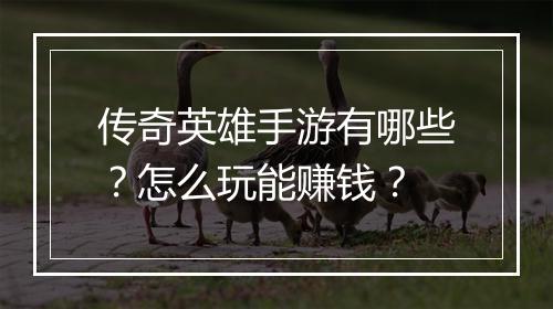 传奇英雄手游有哪些？怎么玩能赚钱？