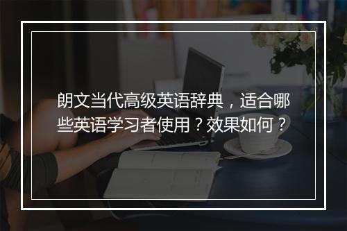朗文当代高级英语辞典，适合哪些英语学习者使用？效果如何？