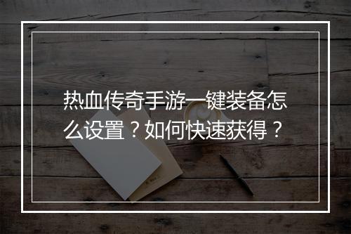 热血传奇手游一键装备怎么设置？如何快速获得？
