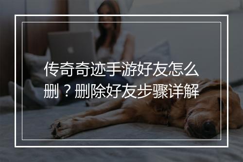 传奇奇迹手游好友怎么删？删除好友步骤详解