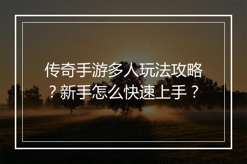 传奇手游多人玩法攻略？新手怎么快速上手？