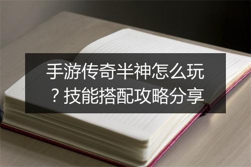 手游传奇半神怎么玩？技能搭配攻略分享