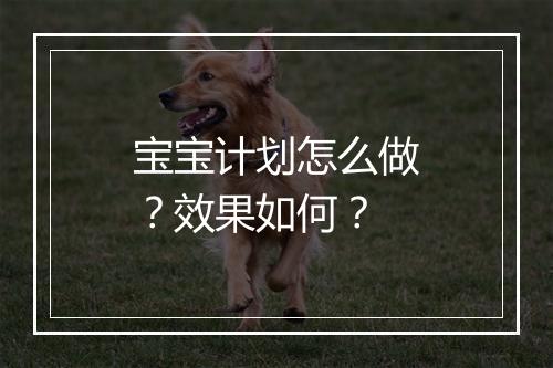 宝宝计划怎么做？效果如何？