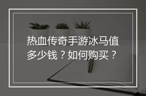 热血传奇手游冰马值多少钱？如何购买？