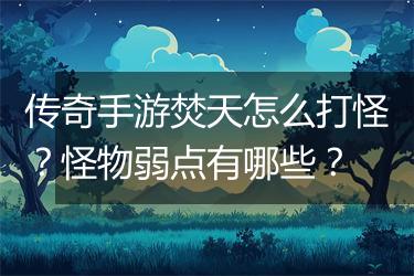 传奇手游焚天怎么打怪？怪物弱点有哪些？