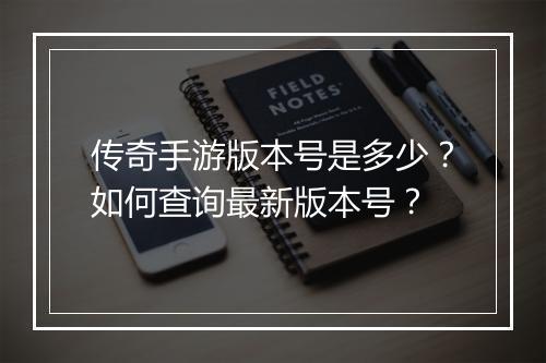 传奇手游版本号是多少？如何查询最新版本号？