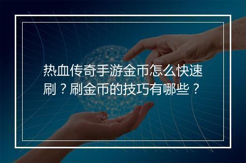 热血传奇手游金币怎么快速刷？刷金币的技巧有哪些？