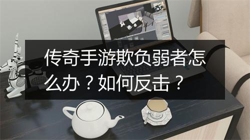 传奇手游欺负弱者怎么办？如何反击？
