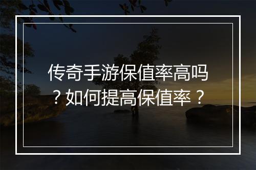 传奇手游保值率高吗？如何提高保值率？