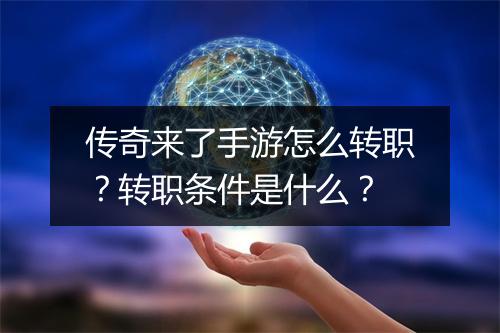 传奇来了手游怎么转职？转职条件是什么？