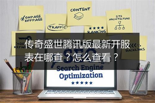传奇盛世腾讯版最新开服表在哪查？怎么查看？