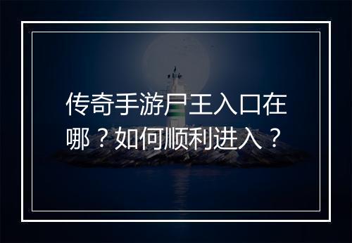 传奇手游尸王入口在哪？如何顺利进入？