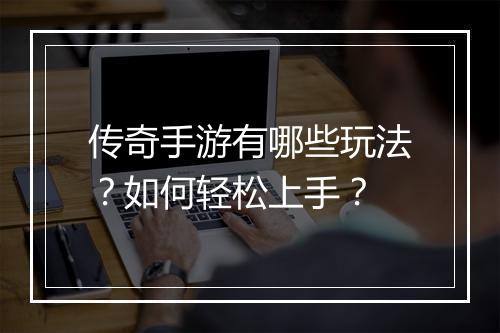 传奇手游有哪些玩法？如何轻松上手？