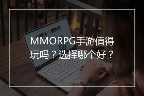 MMORPG手游值得玩吗？选择哪个好？