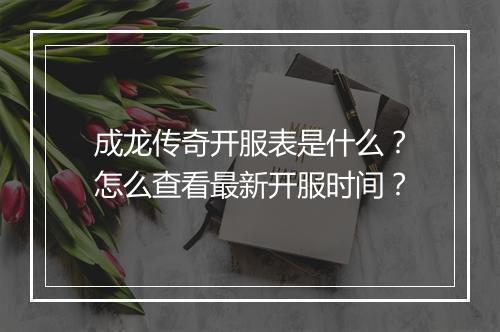 成龙传奇开服表是什么？怎么查看最新开服时间？