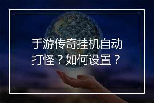 手游传奇挂机自动打怪？如何设置？