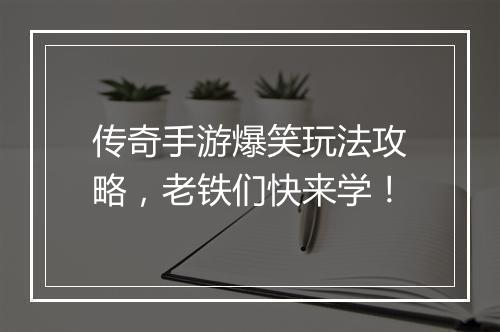传奇手游爆笑玩法攻略，老铁们快来学！