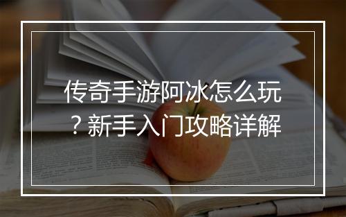 传奇手游阿冰怎么玩？新手入门攻略详解