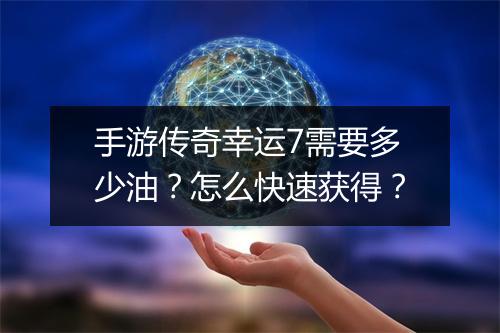 手游传奇幸运7需要多少油？怎么快速获得？