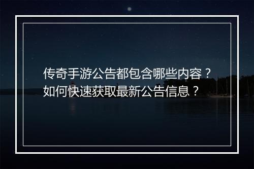 传奇手游公告都包含哪些内容？如何快速获取最新公告信息？
