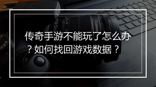 传奇手游不能玩了怎么办？如何找回游戏数据？