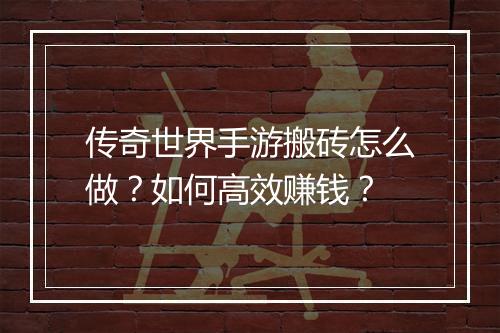 传奇世界手游搬砖怎么做？如何高效赚钱？
