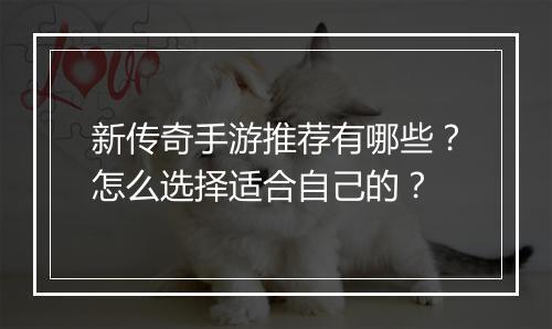 新传奇手游推荐有哪些？怎么选择适合自己的？